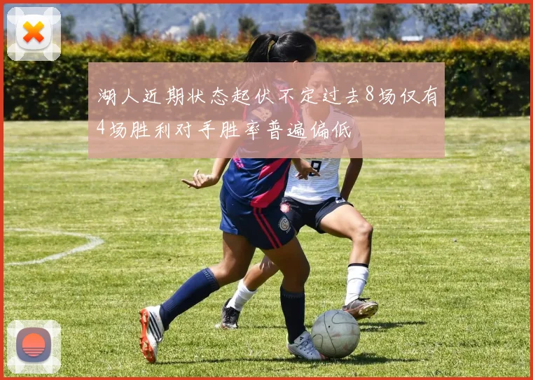湖人近期状态起伏不定过去8场仅有4场胜利对手胜率普遍偏低