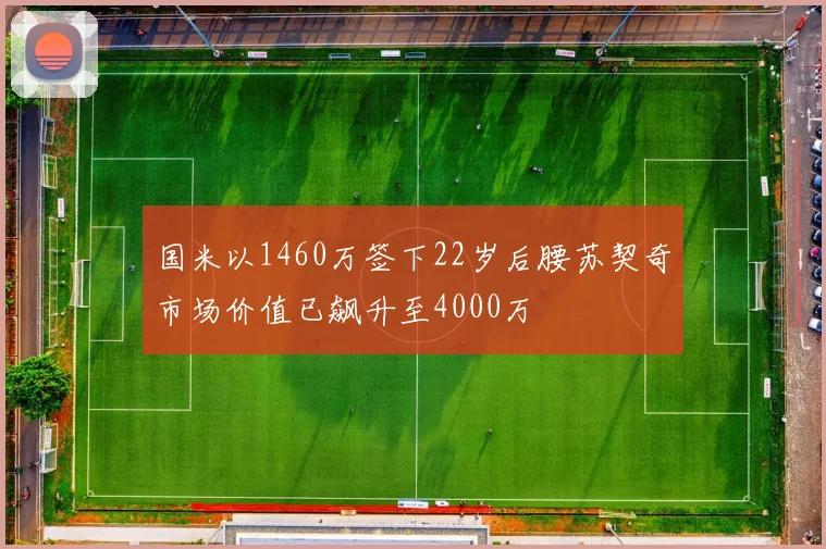 国米以1460万签下22岁后腰苏契奇市场价值已飙升至4000万