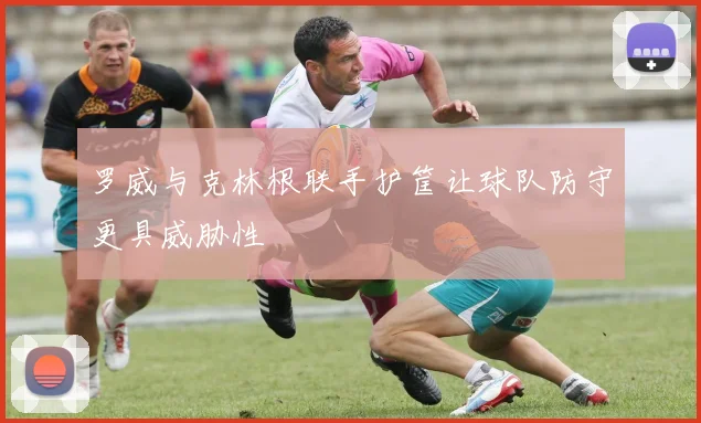 罗威与克林根联手护筐让球队防守更具威胁性