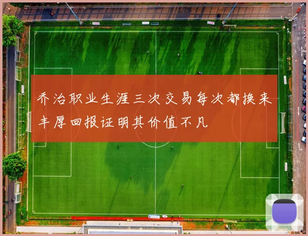 乔治职业生涯三次交易每次都换来丰厚回报证明其价值不凡