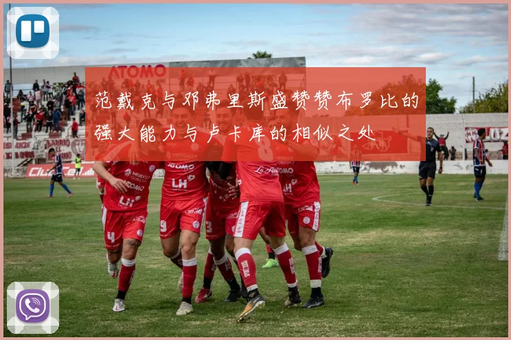 范戴克与邓弗里斯盛赞赞布罗比的强大能力与卢卡库的相似之处