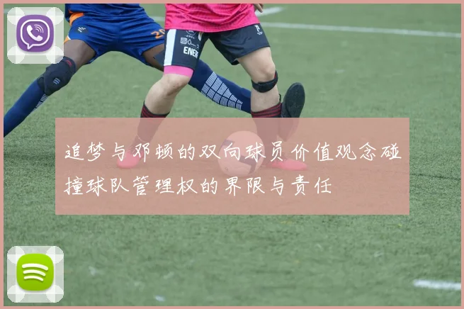 追梦与邓顿的双向球员价值观念碰撞球队管理权的界限与责任