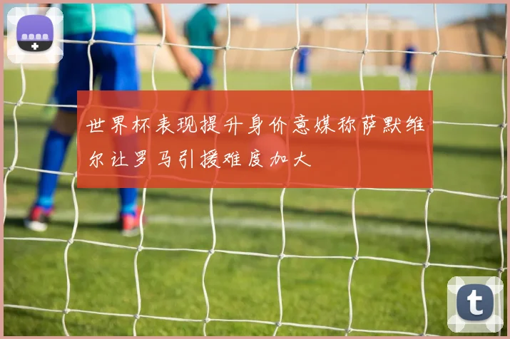 世界杯表现提升身价意媒称萨默维尔让罗马引援难度加大