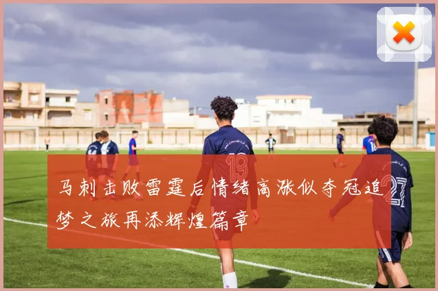 马刺击败雷霆后情绪高涨似夺冠追梦之旅再添辉煌篇章
