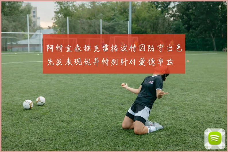 阿特金森称克雷格波特因防守出色先发表现优异特别针对爱德华兹